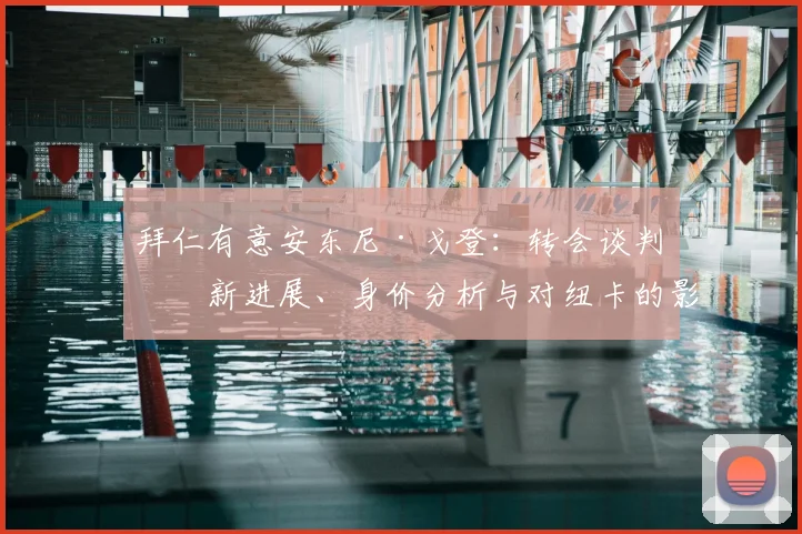 拜仁有意安东尼·戈登：转会谈判最新进展、身价分析与对纽卡的影响