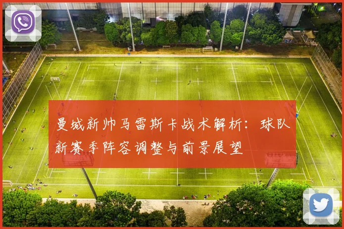 曼城新帅马雷斯卡战术解析:球队新赛季阵容调整与前景展望